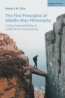 The Five Principles of Middle Way Philosophy : Living Experientially in a World of Uncertainty - Book