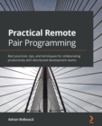 Practical Remote Pair Programming : Best practices, tips, and techniques for collaborating productively with distributed development teams - Book