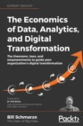 The Economics of Data, Analytics, and Digital Transformation : The theorems, laws, and empowerments to guide your organization's digital transformation - Book
