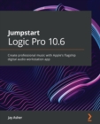 Jumpstart Logic Pro 10.6 : Create professional music with Apple's flagship digital audio workstation app - Book
