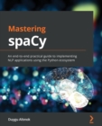 Mastering spaCy : An end-to-end practical guide to implementing NLP applications using the Python ecosystem - Book