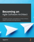 Becoming an Agile Software Architect : Strategies, practices, and patterns to help architects design continually evolving solutions - Book