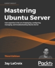 Mastering Ubuntu Server : Gain expertise in the art of deploying, configuring, managing, and troubleshooting Ubuntu Server, 3rd Edition - Book