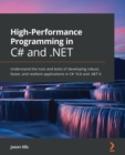 High-Performance Programming in C# and .NET : Understand the nuts and bolts of developing robust, faster, and resilient applications in C# 10.0 and .NET 6 - Book