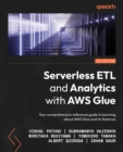 Serverless ETL and Analytics with AWS Glue : Your comprehensive reference guide to learning about AWS Glue and its features - Book