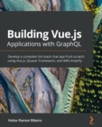 Building Vue.js Applications with GraphQL : Develop a complete full-stack chat app from scratch using Vue.js, Quasar Framework, and AWS Amplify - Book