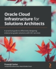 Oracle Cloud Infrastructure for Solutions Architects : A practical guide to effectively designing enterprise-grade solutions with OCI services - Book