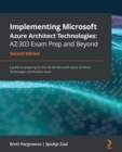 Implementing Microsoft Azure Architect Technologies: AZ-303 Exam Prep and Beyond : A guide to preparing for the AZ-303 Microsoft Azure Architect Technologies certification exam, 2nd Edition - Book