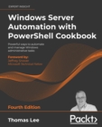 Windows Server Automation with PowerShell Cookbook : Powerful ways to automate and manage Windows administrative tasks, 4th Edition - eBook