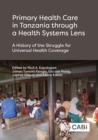 Primary Health Care in Tanzania through a Health Systems Lens : A History of the Struggle for Universal Health Coverage - eBook