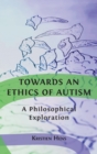 Towards an Ethics of Autism : A Philosophical Exploration - Book
