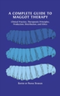 A Complete Guide to Maggot Therapy : Clinical Practice, Therapeutic Principles, Production, Distribution, and Ethics - Book