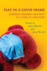 Play in a Covid Frame : Everyday Pandemic Creativity in a Time of Isolation - Book