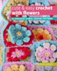 Cute & Easy Crochet with Flowers : 35 Fantastic Floral Crochet Patterns - Book