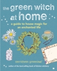 The Green Witch at Home : A guide to house magic for an enchanted life - Book