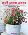 Small Summer Gardens : 35 Bright and Beautiful Projects to Bring Color and Scent to Your Garden - Book