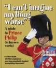 I can't imagine anything worse : A salute to Prince Philip (in his own words) - eBook