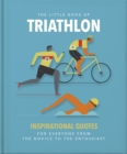 The Little Book of Triathlon : Inspirational Quotes for Everyone from the Novice to the Enthusiast - Book