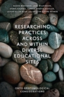 Researching Practices Across and Within Diverse Educational Sites : Onto-Epistemological Considerations - Book