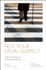 Not Your Usual Suspect : Older Offenders of Violence and Abuse - eBook