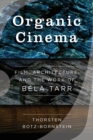 Organic Cinema : Film, Architecture, and the Work of Bela Tarr - Book