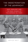 The Indoctrination of the Wehrmacht : Nazi Ideology and the War Crimes of the German Military - Book