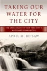 Taking Our Water for the City : The Archaeology of New York City’s Watershed Communities - Book