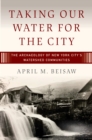 Taking Our Water for the City : The Archaeology of New York City’s Watershed Communities - eBook