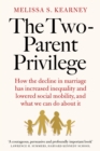 The Two-Parent Privilege : How the decline in marriage has increased inequality and lowered social mobility, and what we can do about it - Book