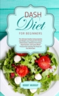 DASH Diet for Beginners : The Ultimate Healthy Eating Solution and Weight Loss Program for Hypertension and Blood Pressure By Learning The Power of the DASH Diet! - Book