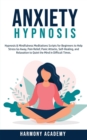 Anxiety Hypnosis : Hypnosis & Mindfulness Meditations Scripts for Beginners to Help Stress Go Away, Pain Relief, Panic Attacks, Self-Healing, and Relaxation to Quiet the Mind in Difficult Times. - Book