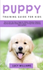 Puppy Training Guide for Kids : How to Train Your Dog or Puppy for Children, Following a Beginners Step-By-Step Guide: Includes Potty Training, 101 Dog Tricks, Socializing Skills, and More - Book