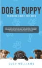 Dog & Puppy Training Guide for Kids : How to Train Your Dog or Puppy for Children, Following a Beginners Step-By-Step guide: Includes Potty Training, 101 Dog Tricks, Socializing Skills, and More. - Book