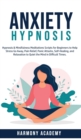 Anxiety Hypnosis : Hypnosis & Mindfulness Meditations Scripts for Beginners to Help Stress Go Away, Pain Relief, Panic Attacks, Self-Healing, and Relaxation to Quiet the Mind in Difficult Times. - Book