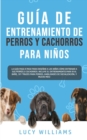 Guia de Entrenamiento de Perros y Cachorros Para Ninos : La Guia Paso a Paso para Ensenar a los Ninos Como Entrenar a sus Perros o Cachorros: Incluye el Entrenamiento para ir al Bano, 101 Trucos para - Book