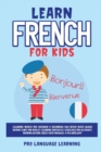 Learn French for Kids : Learning French for Children & Beginners Has Never Been Easier Before! Have Fun Whilst Learning Fantastic Exercises for Accurate Pronunciations, Daily Used Phrases, & Vocabular - Book