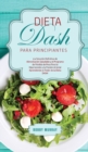 Dieta DASH Para Principiantes : ¡La Solucion Definitiva de Alimentacion Saludable y el Programa de Perdida de Peso para la Hipertension y la Presion Arterial Aprendiendo el Poder de la Dieta DASH! - Book