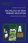 The Politics of Irish Primary Education : Reform in an Era of Secularisation - Book