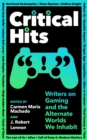 Critical Hits : Writers on Gaming and the Alternate Worlds We Inhabit - eBook