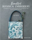 Beautiful Botanical Embroidery : 30 Exquisite Nature-Inspired Designs for Stitching onto Bags, Buttons, Cushions and More - Book
