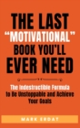 The Last "Motivational" Book You'll Ever Need : The Indestructible Formula to Be Unstoppable and Achieve Your Goals - Book