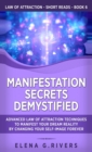 Manifestation Secrets Demystified : Advanced Law of Attraction Techniques to Manifest Your Dream Reality by Changing Your Self-Image Forever - Book