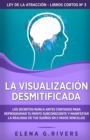 La visualizacion desmitificada : Los secretos nunca antes contados para reprogramar tu mente subconsciente y manifestar la realidad de tus suenos - Book