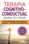 Terapia cognitivo- conductual : ¡sana tu vida!: 5 pasos poderosos para superar la ansiedad y las emociones negativas - Book