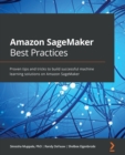 Amazon SageMaker Best Practices : Proven tips and tricks to build successful machine learning solutions on Amazon SageMaker - Book