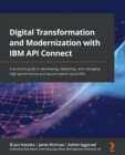 Digital Transformation and Modernization with IBM API Connect : A practical guide to developing, deploying, and managing high-performance and secure hybrid-cloud APIs - Book
