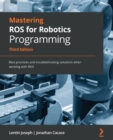 Mastering ROS for Robotics Programming : Best practices and troubleshooting solutions when working with ROS - Book