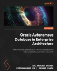Oracle Autonomous Database in Enterprise Architecture : Utilize Oracle Cloud Infrastructure Autonomous Databases for better consolidation, automation, and security - Book