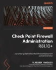Check Point Firewall Administration R81.10+ : A practical guide to Check Point firewall deployment and administration - Book