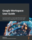 Google Workspace User Guide : A practical guide to using Google Workspace apps efficiently while integrating them with your data - Book